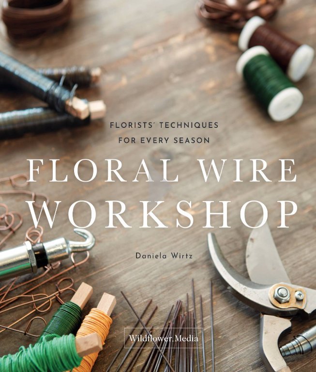 Floral Wire Workshop: Florists' Techniques for Every Season - WildFlower Media